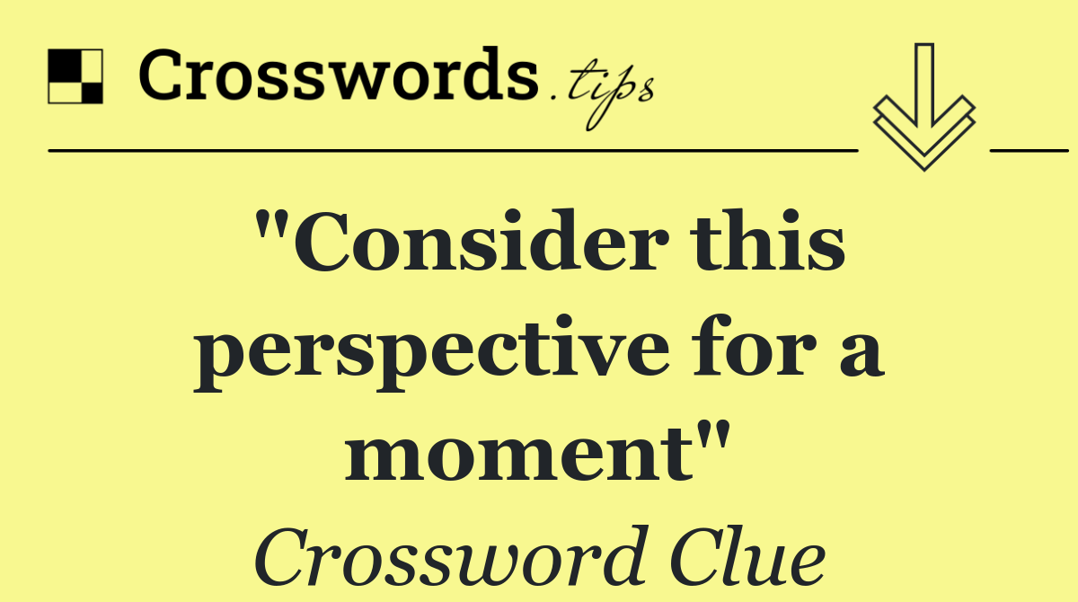 "Consider this perspective for a moment"