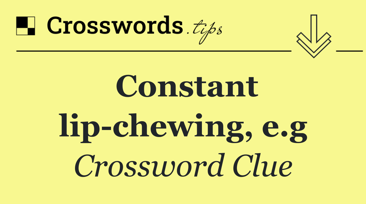 Constant lip chewing, e.g