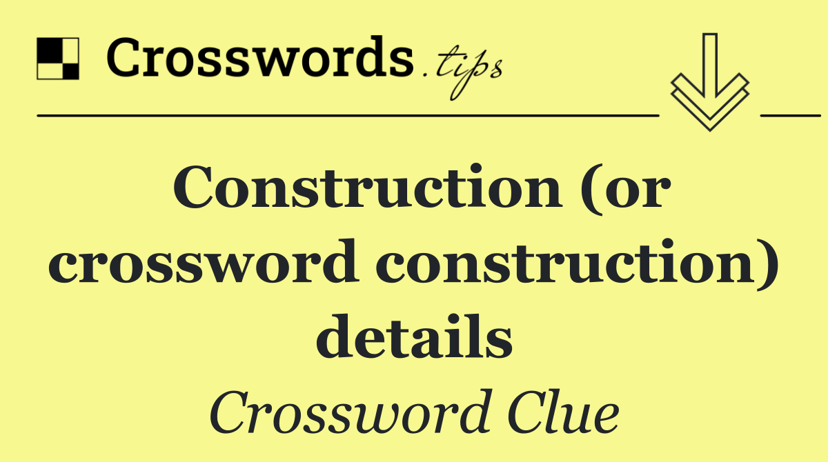 Construction (or crossword construction) details