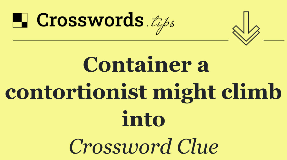 Container a contortionist might climb into