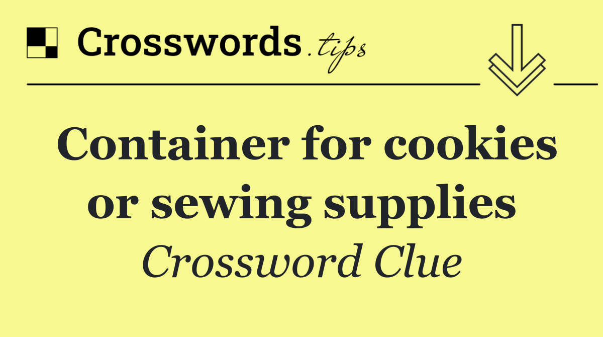 Container for cookies or sewing supplies