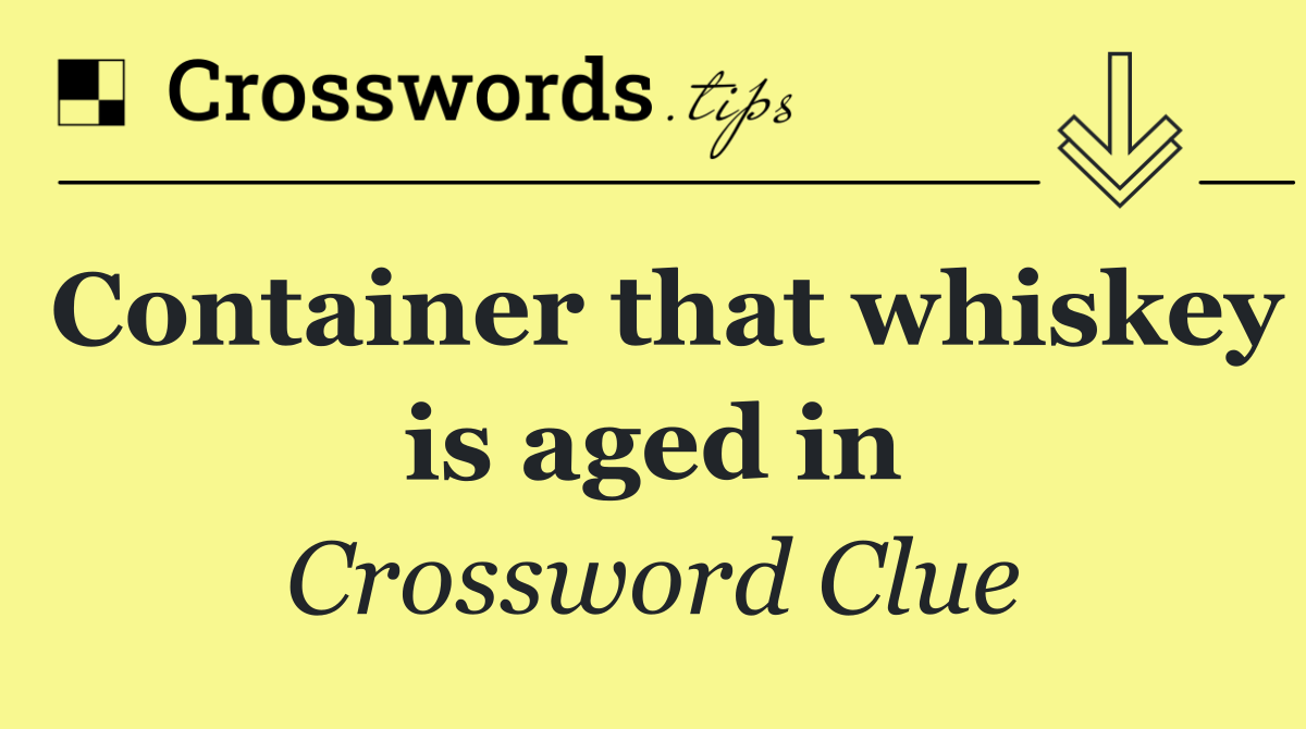 Container that whiskey is aged in