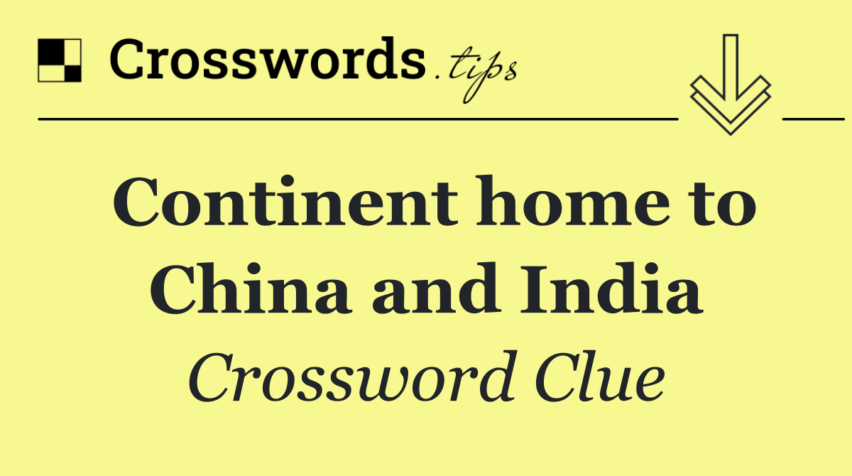 Continent home to China and India