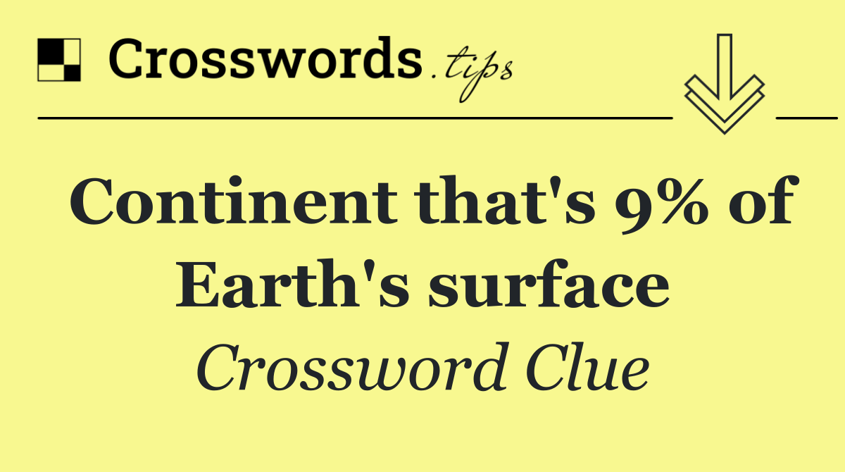 Continent that's 9% of Earth's surface