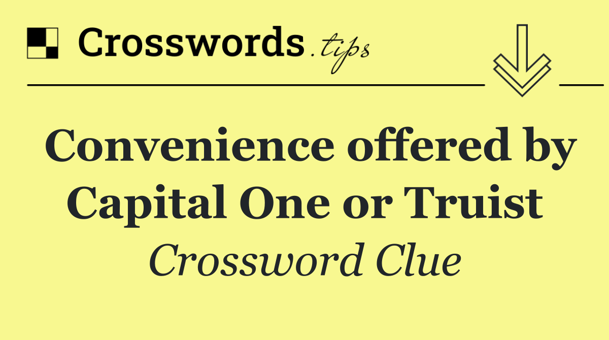 Convenience offered by Capital One or Truist