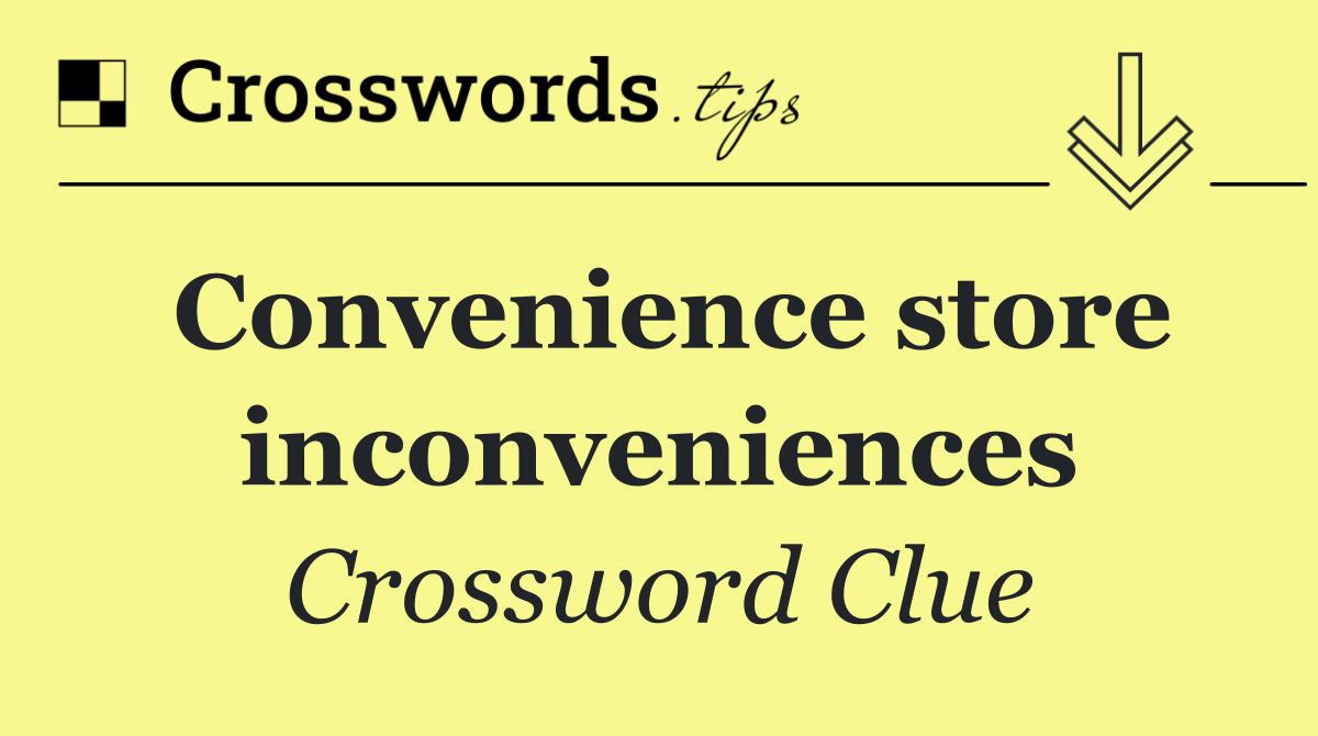 Convenience store inconveniences