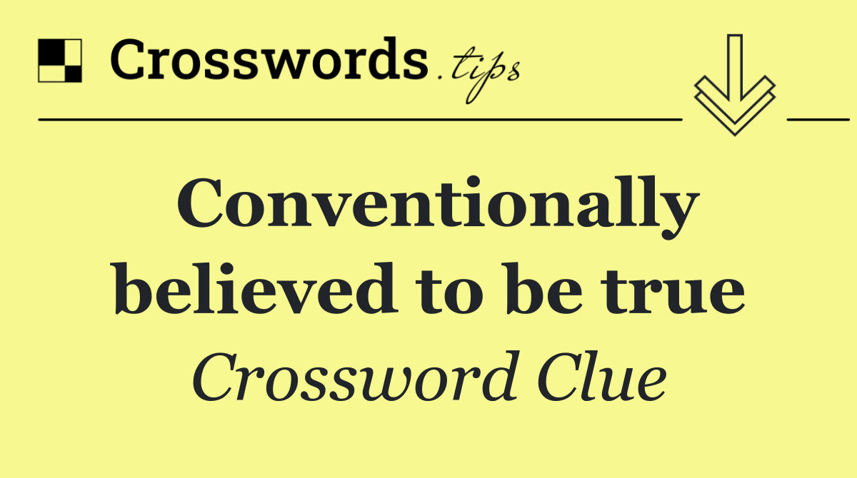Conventionally believed to be true