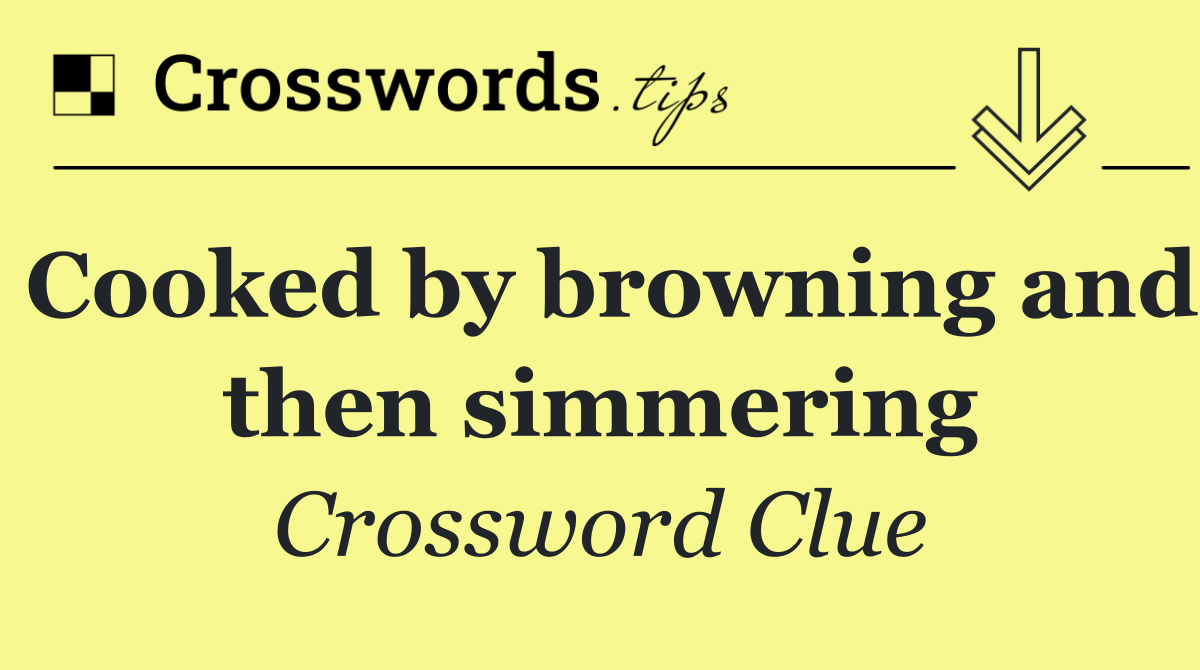 Cooked by browning and then simmering
