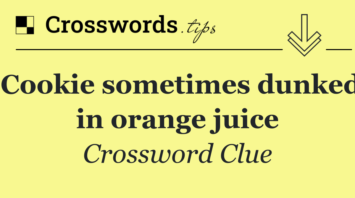 Cookie sometimes dunked in orange juice