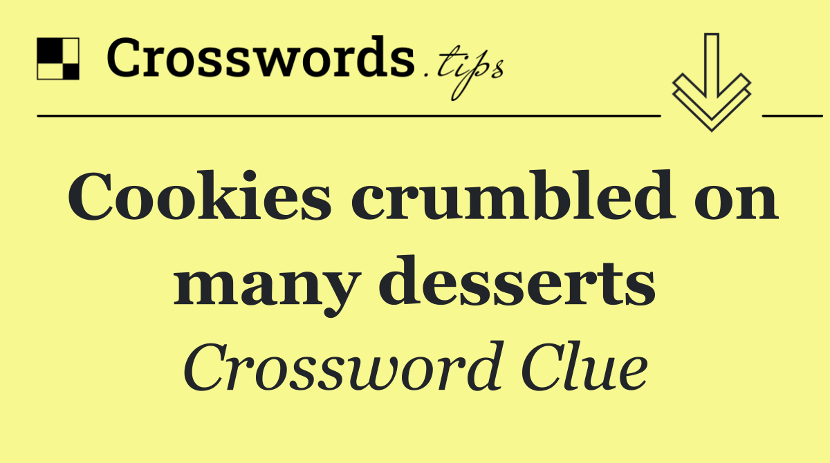 Cookies crumbled on many desserts