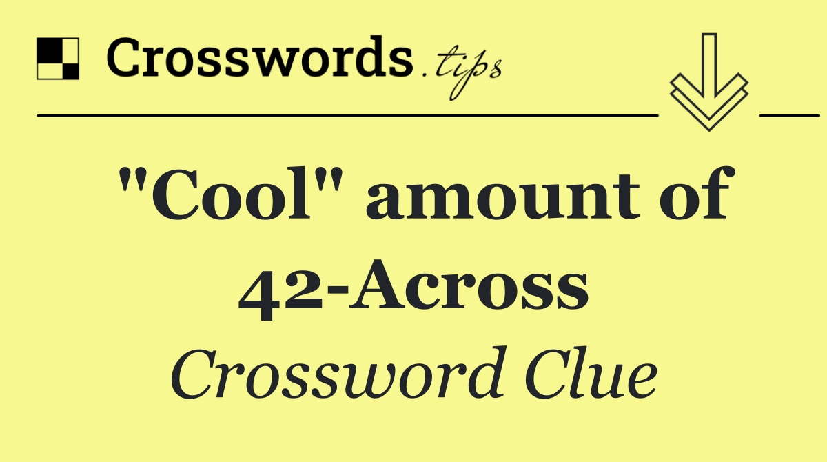 "Cool" amount of 42 Across