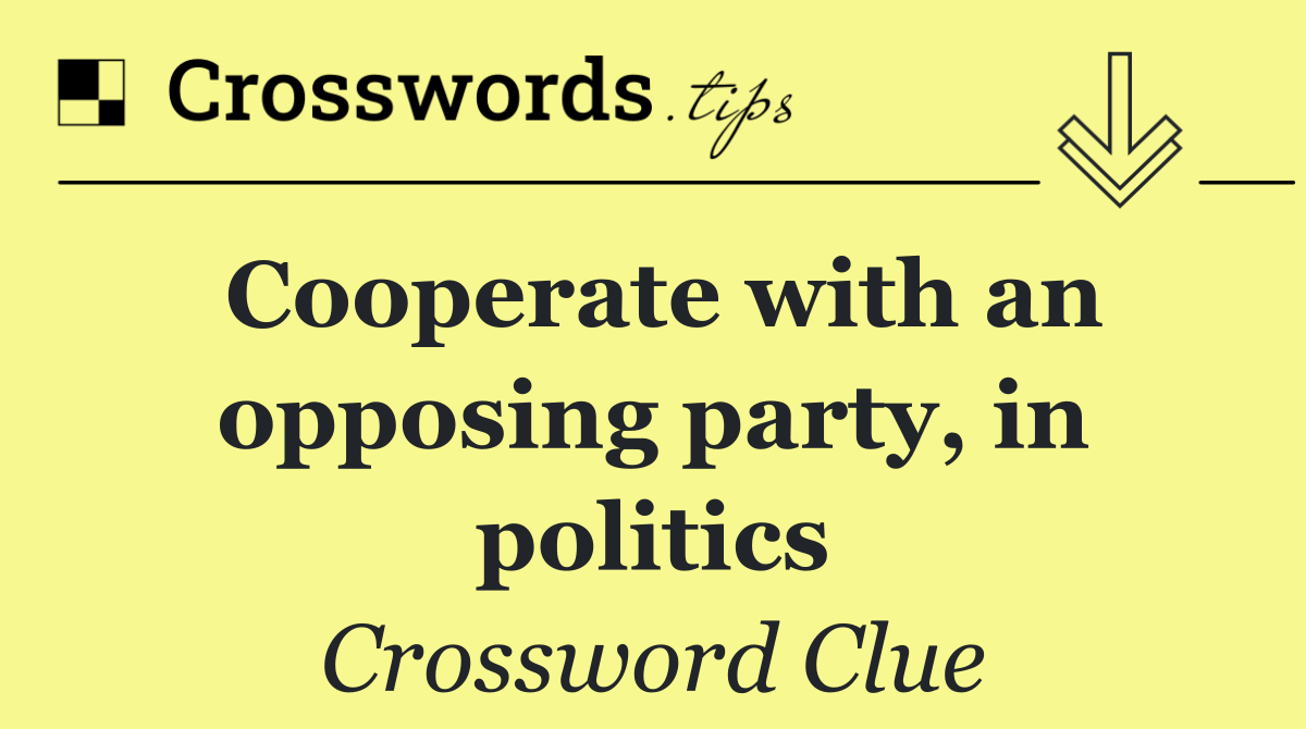 Cooperate with an opposing party, in politics