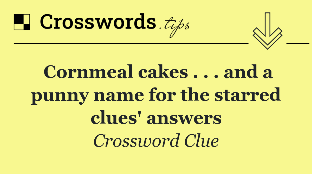 Cornmeal cakes . . . and a punny name for the starred clues' answers