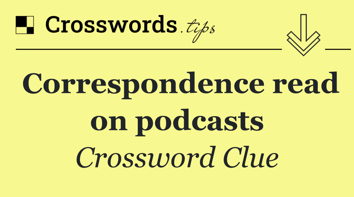 Correspondence read on podcasts