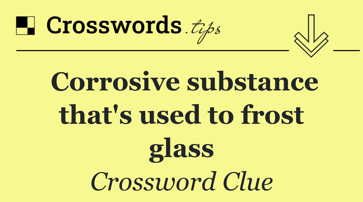 Corrosive substance that's used to frost glass