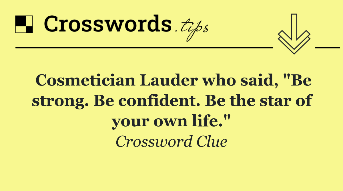 Cosmetician Lauder who said, "Be strong. Be confident. Be the star of your own life."