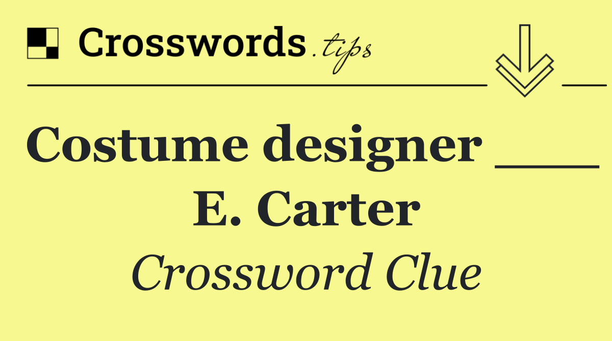 Costume designer ___ E. Carter