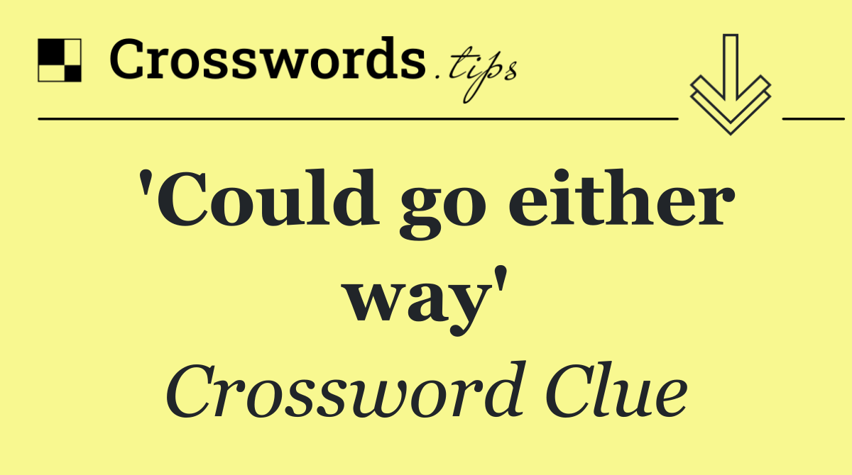 'Could go either way'
