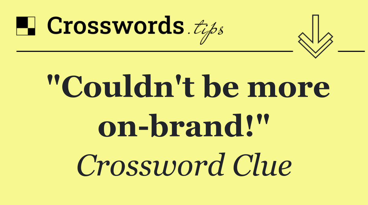 "Couldn't be more on brand!"