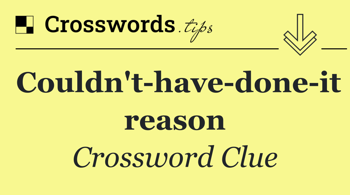 Couldn't have done it reason