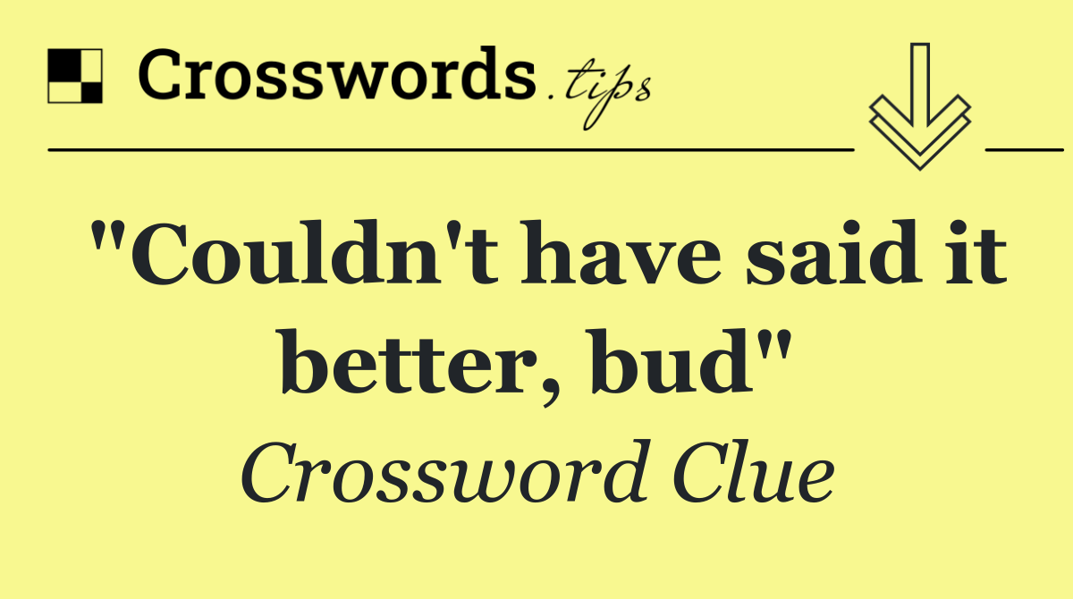 "Couldn't have said it better, bud"