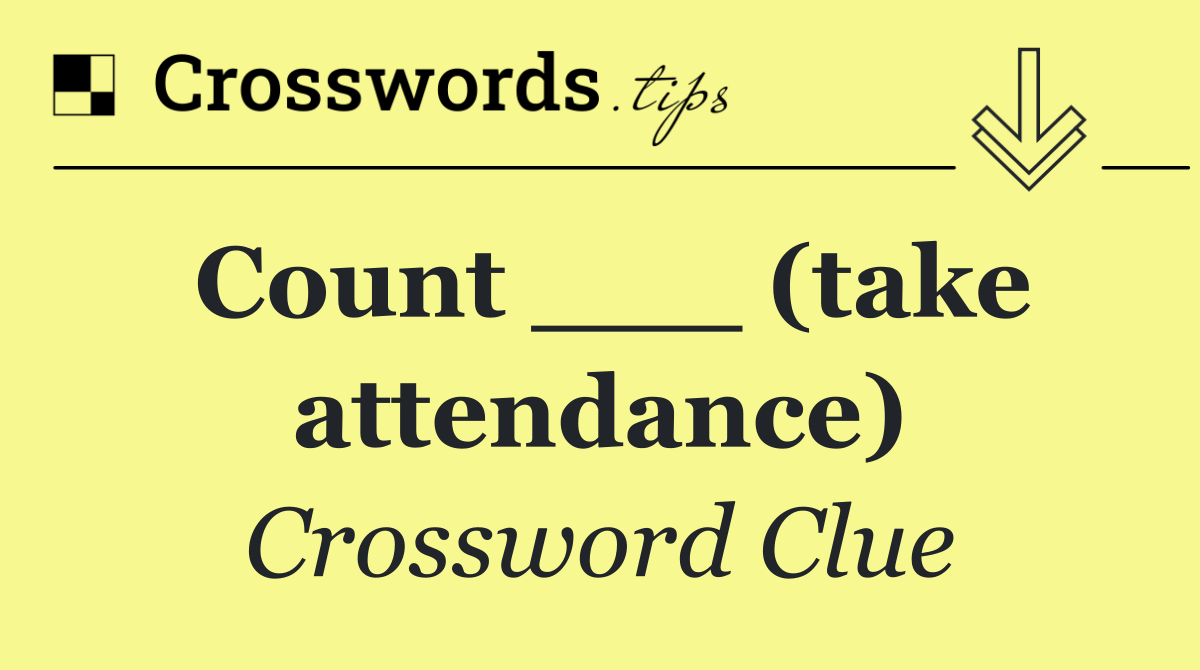 Count ___ (take attendance)