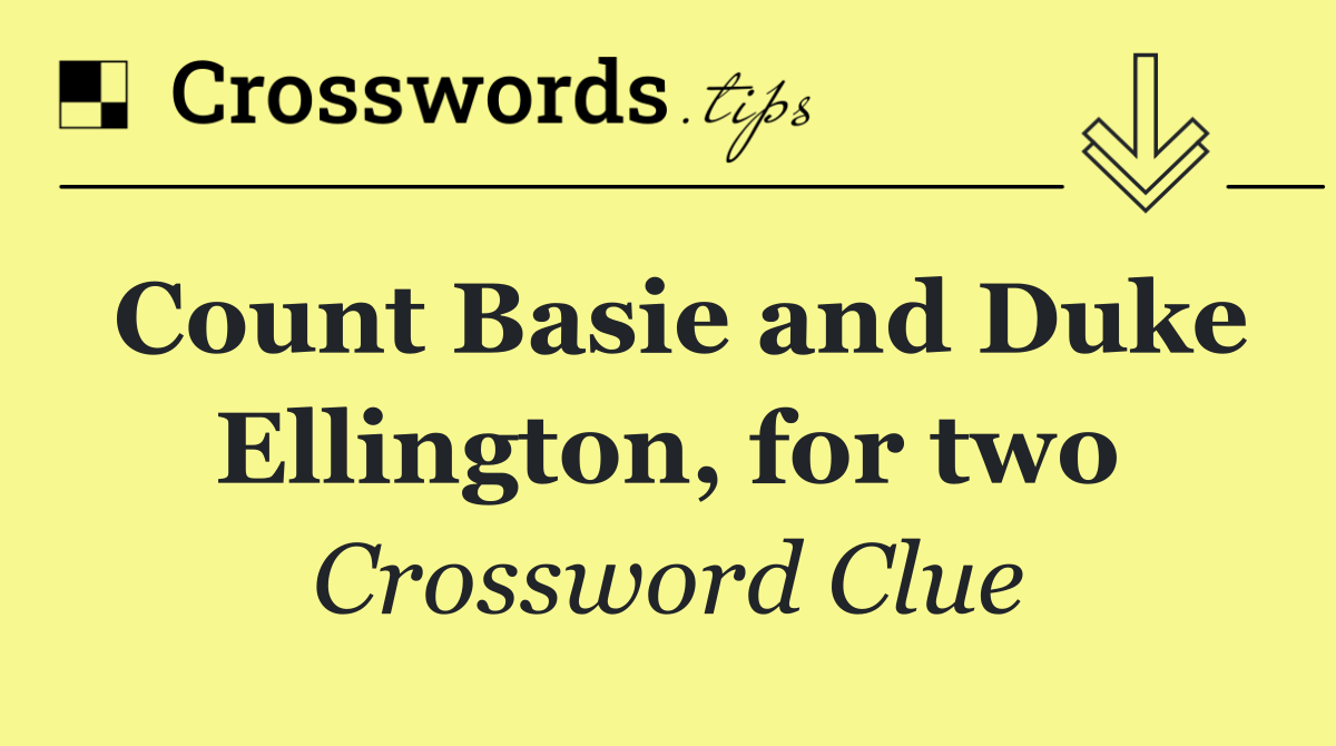 Count Basie and Duke Ellington, for two