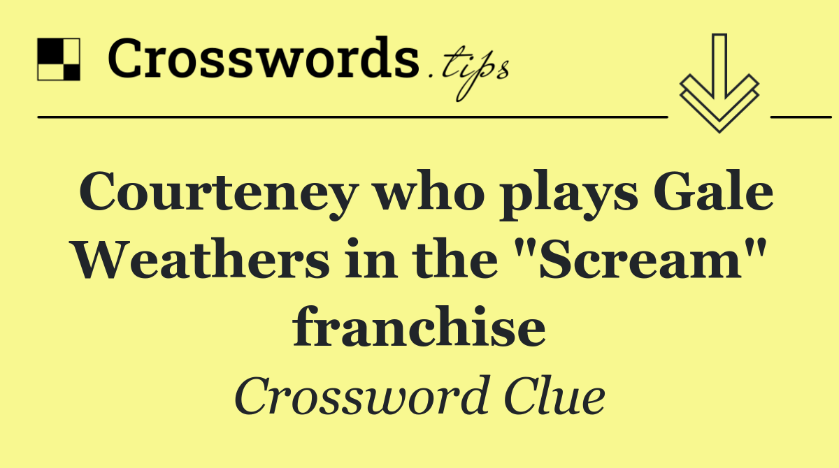 Courteney who plays Gale Weathers in the "Scream" franchise