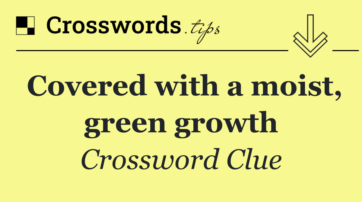 Covered with a moist, green growth