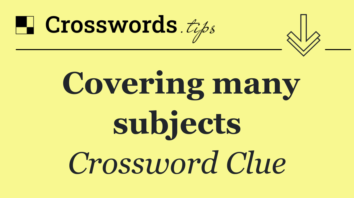 Covering many subjects