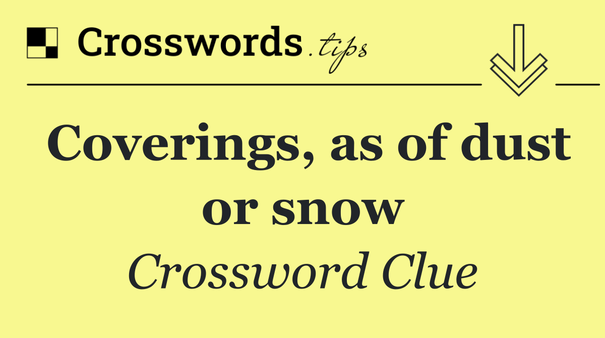 Coverings, as of dust or snow