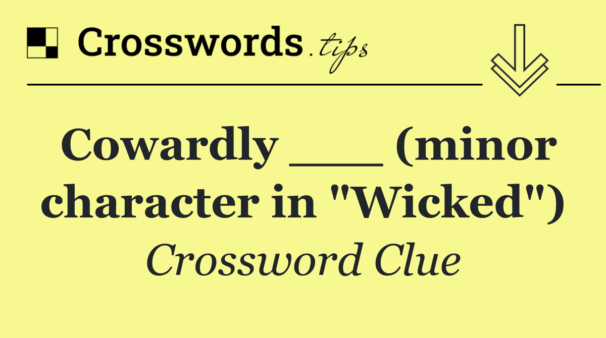 Cowardly ___ (minor character in "Wicked")