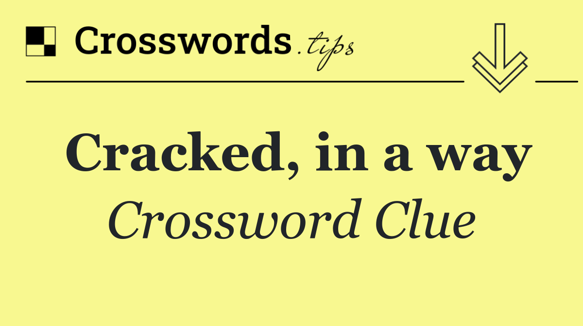 Cracked, in a way