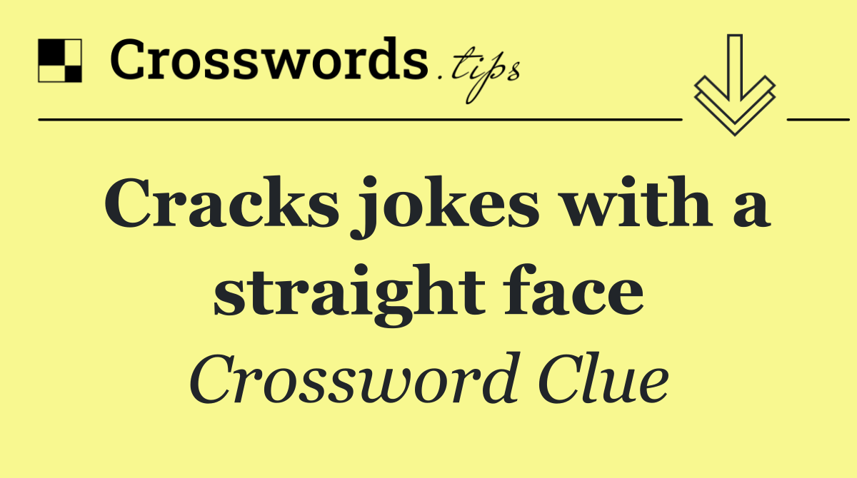 Cracks jokes with a straight face