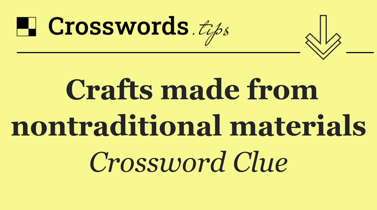 Crafts made from nontraditional materials