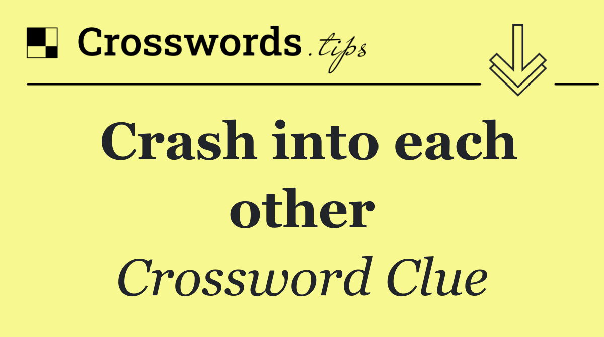 Crash into each other