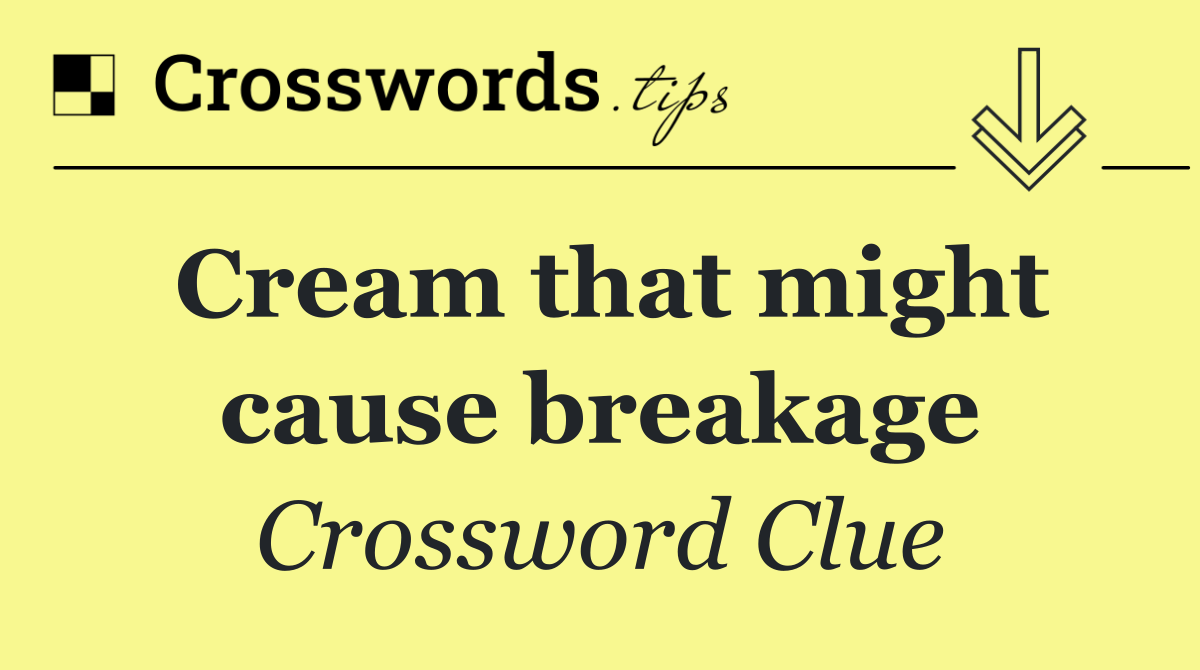 Cream that might cause breakage