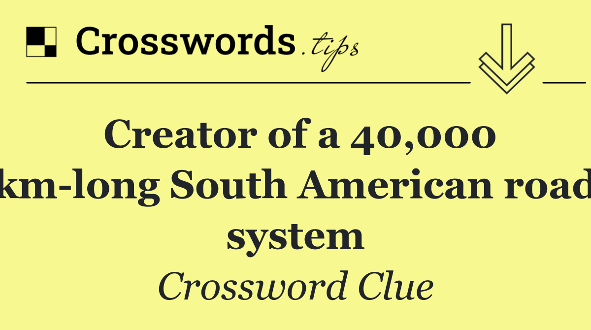 Creator of a 40,000 km long South American road system