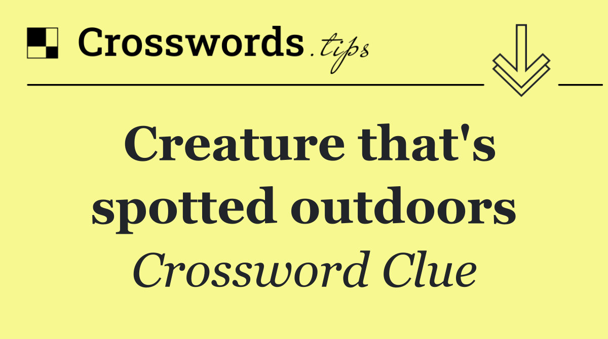 Creature that's spotted outdoors