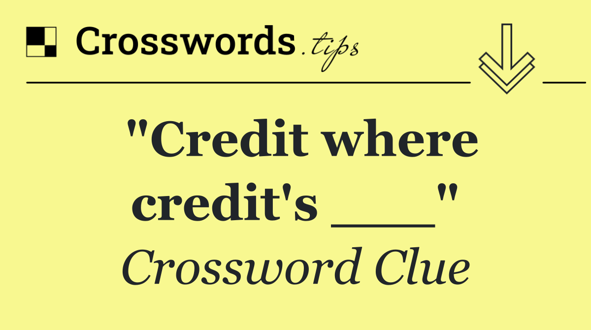 "Credit where credit's ___"