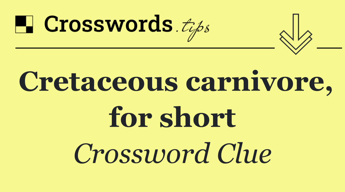 Cretaceous carnivore, for short