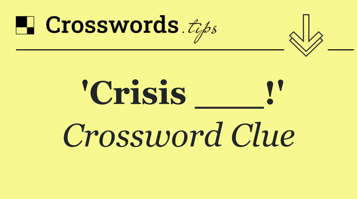 'Crisis ___!'