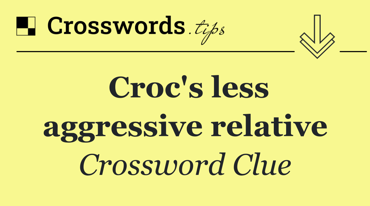 Croc's less aggressive relative