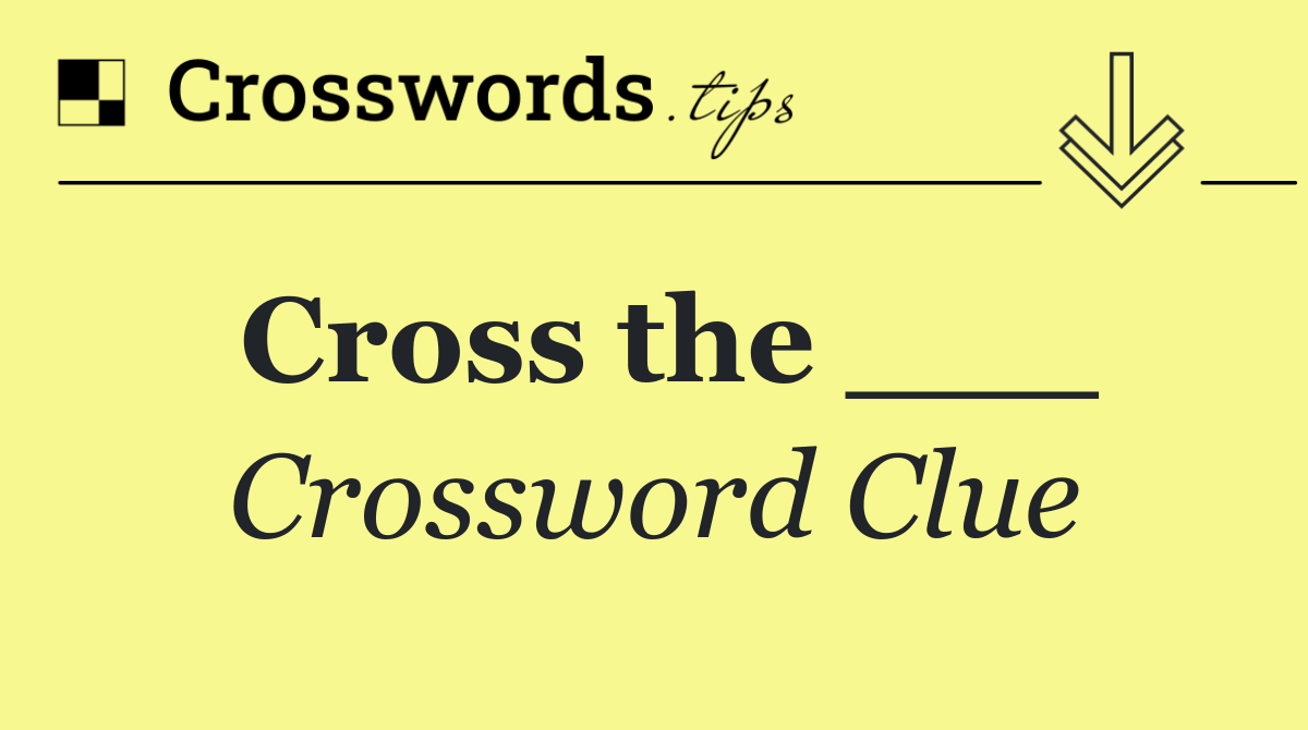 Cross the ___