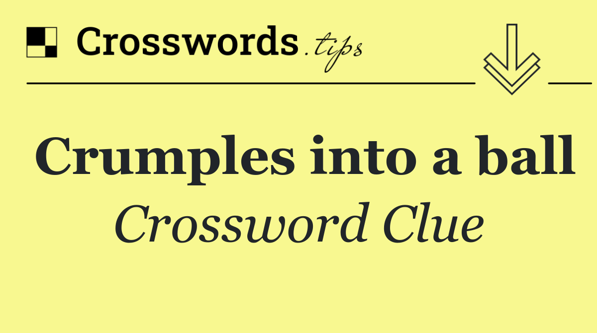 Crumples into a ball