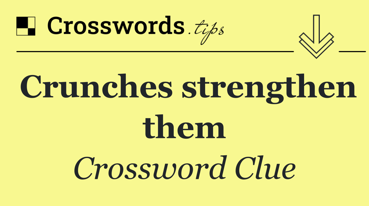 Crunches strengthen them