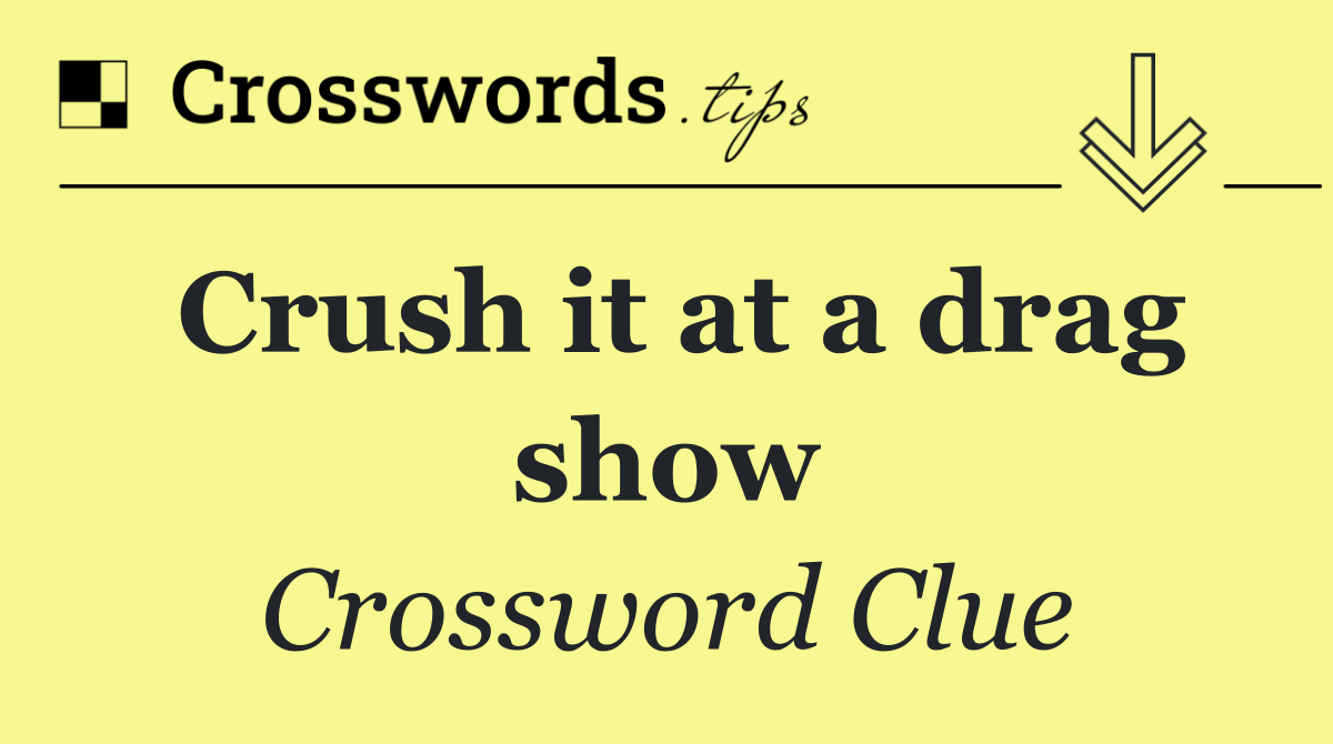 Crush it at a drag show