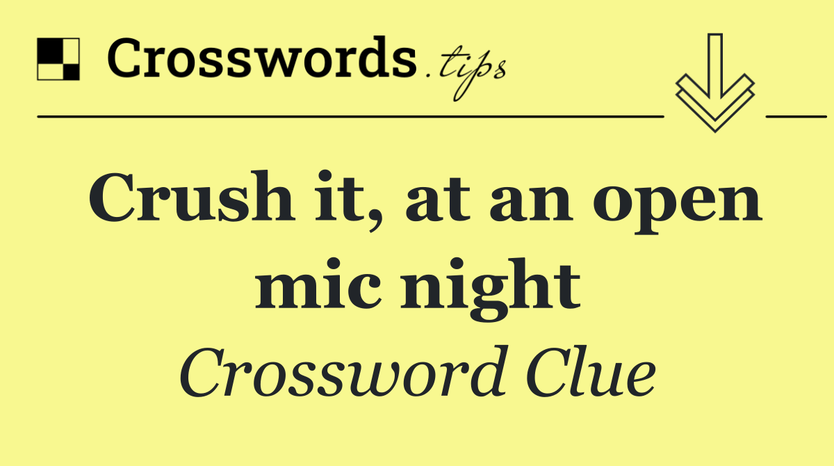 Crush it, at an open mic night