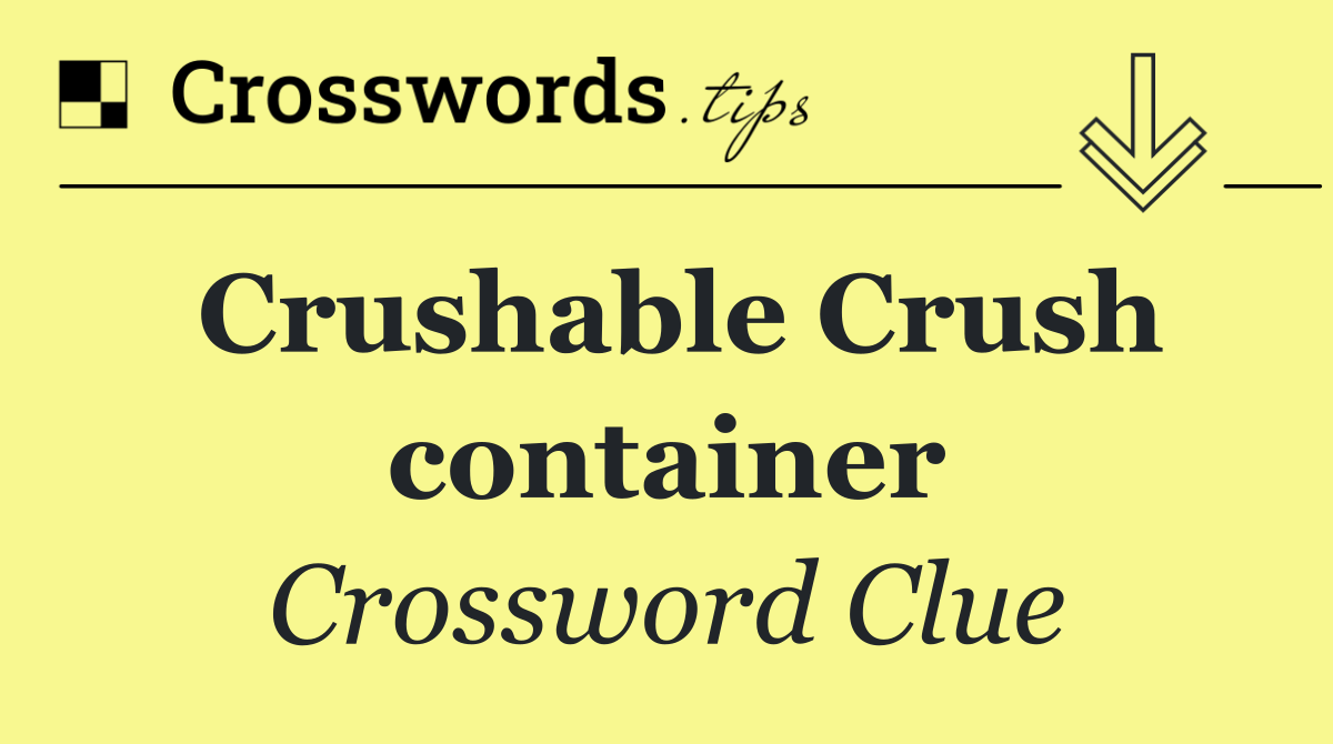 Crushable Crush container