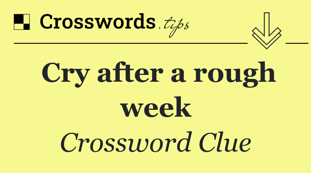 Cry after a rough week